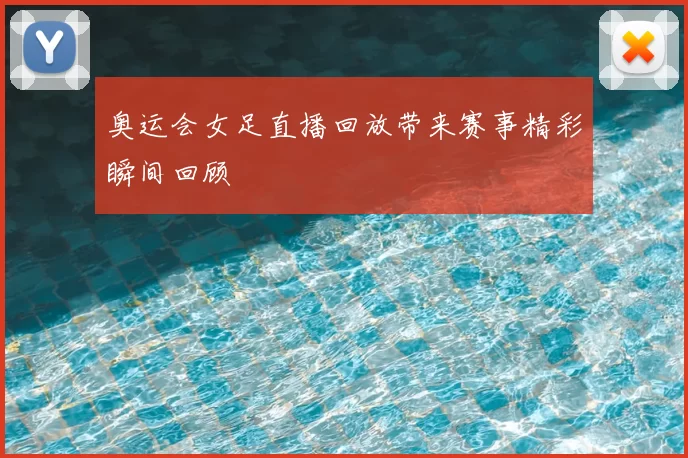 奥运会女足直播回放带来赛事精彩瞬间回顾