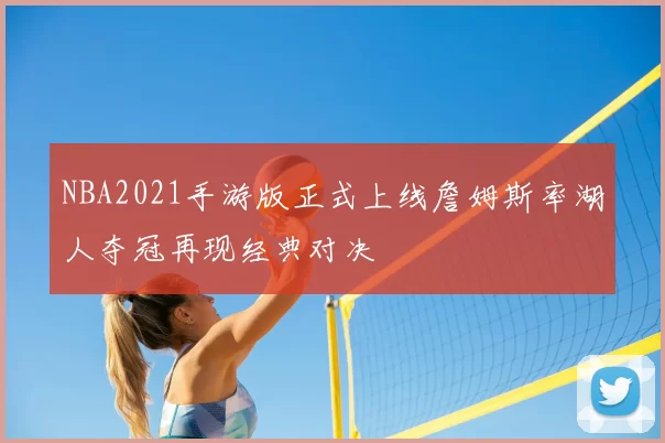 NBA2021手游版正式上线詹姆斯率湖人夺冠再现经典对决