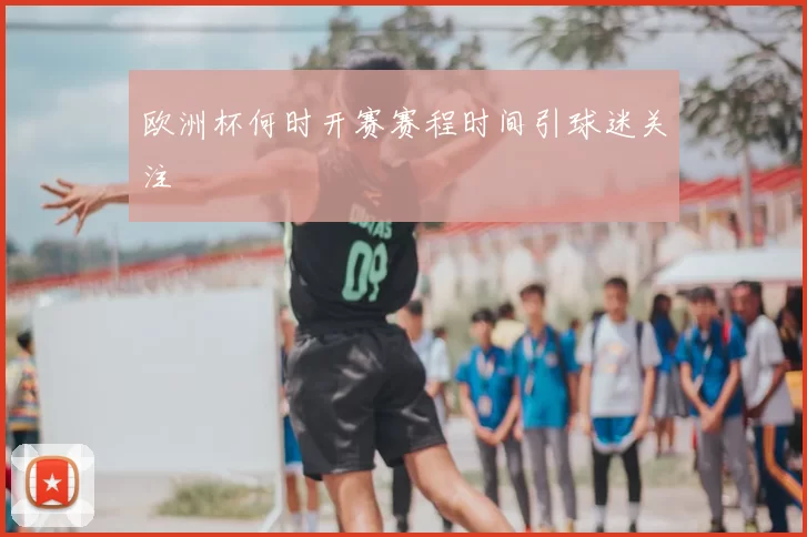 欧洲杯何时开赛赛程时间引球迷关注