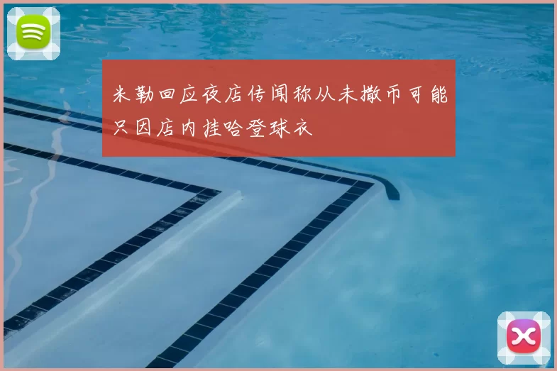 米勒回应夜店传闻称从未撒币可能只因店内挂哈登球衣