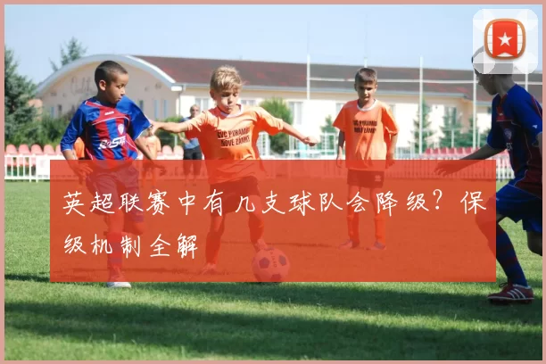 英超联赛中有几支球队会降级？保级机制全解