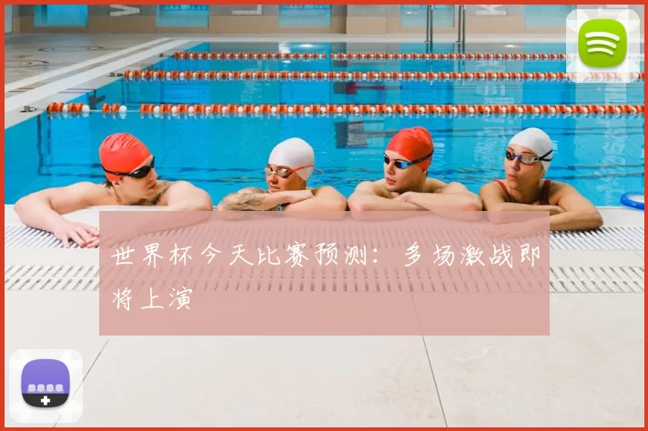 世界杯今天比赛预测：多场激战即将上演
