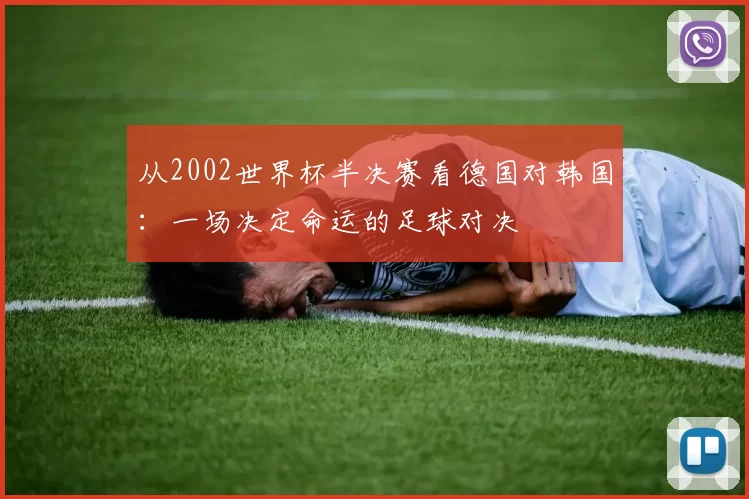 从2002世界杯半决赛看德国对韩国：一场决定命运的足球对决