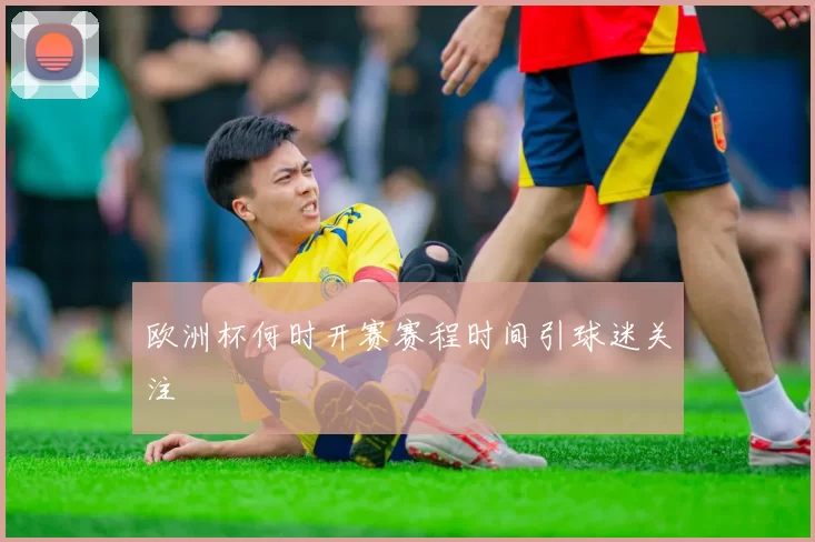 欧洲杯何时开赛赛程时间引球迷关注