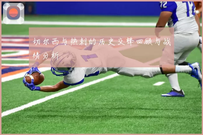 切尔西与热刺的历史交锋回顾与战绩分析