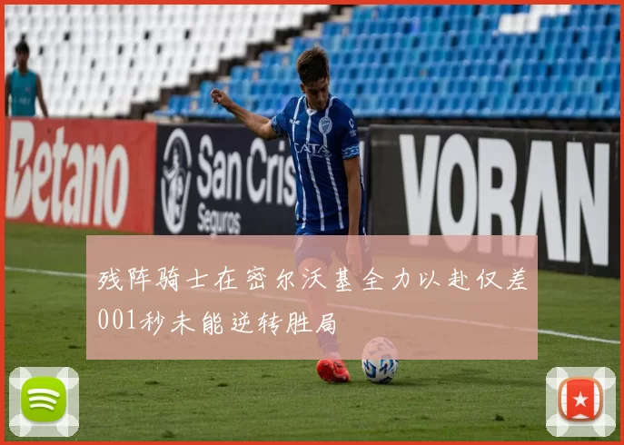 残阵骑士在密尔沃基全力以赴仅差001秒未能逆转胜局