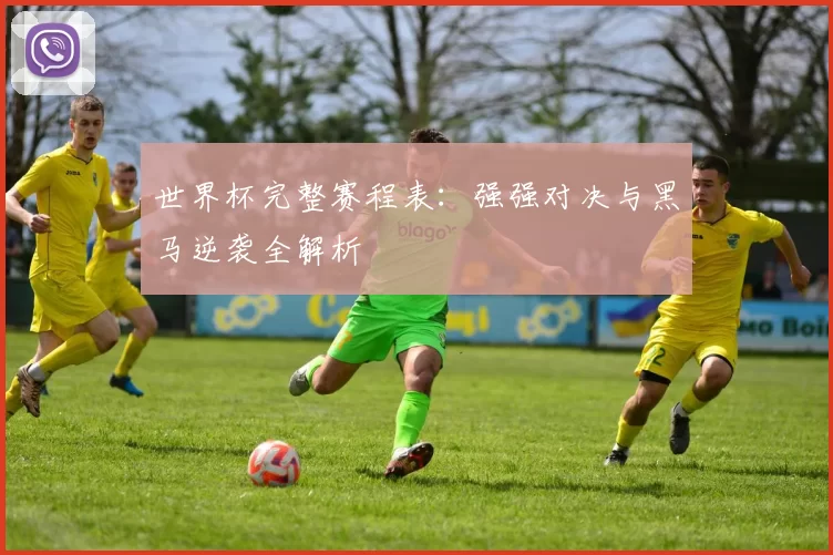 世界杯完整赛程表：强强对决与黑马逆袭全解析