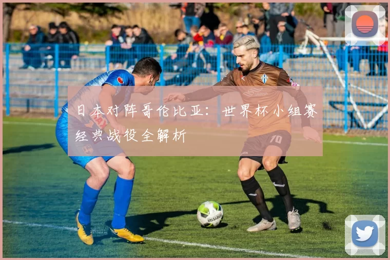 日本对阵哥伦比亚:世界杯小组赛经典战役全解析
