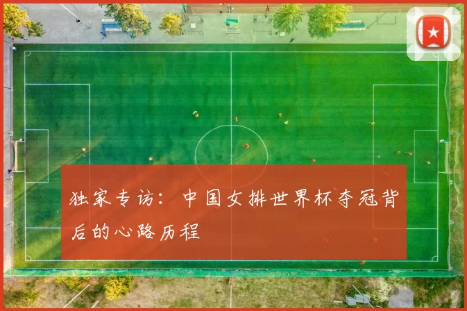独家专访：中国女排世界杯夺冠背后的心路历程