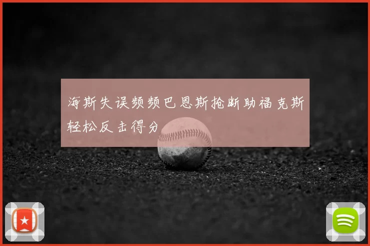 海斯失误频频巴恩斯抢断助福克斯轻松反击得分