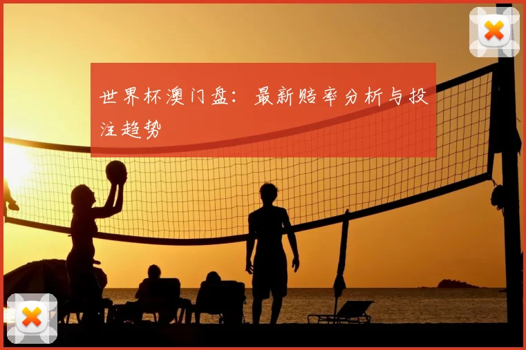 世界杯澳门盘：最新赔率分析与投注趋势