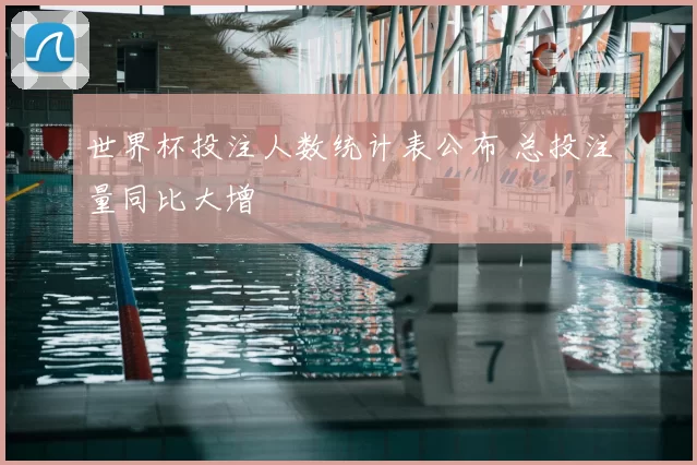 世界杯投注人数统计表公布 总投注量同比大增