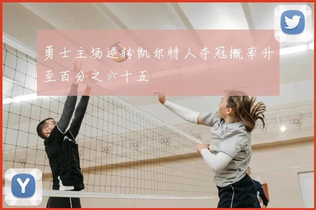 勇士主场逆转凯尔特人夺冠概率升至百分之六十五