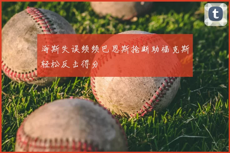 海斯失误频频巴恩斯抢断助福克斯轻松反击得分