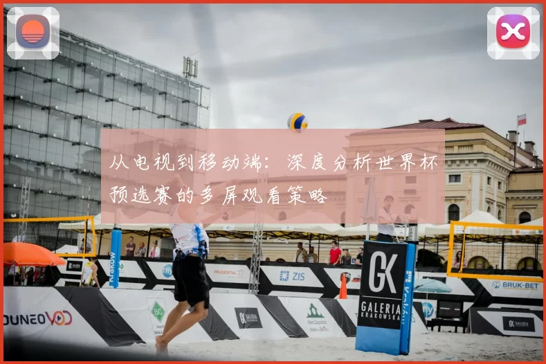 从电视到移动端：深度分析世界杯预选赛的多屏观看策略
