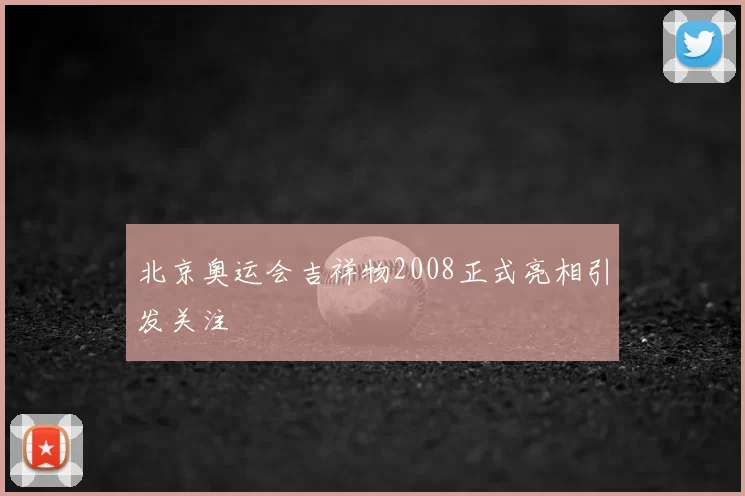北京奥运会吉祥物2008正式亮相引发关注