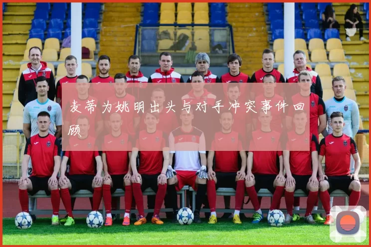 麦蒂为姚明出头与对手冲突事件回顾