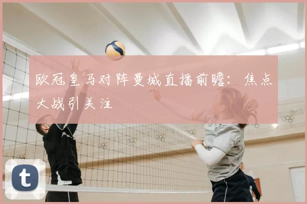 欧冠皇马对阵曼城直播前瞻：焦点大战引关注
