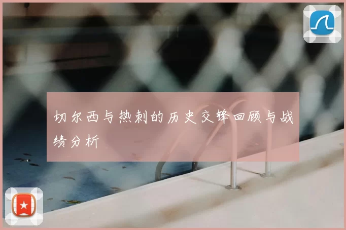 切尔西与热刺的历史交锋回顾与战绩分析