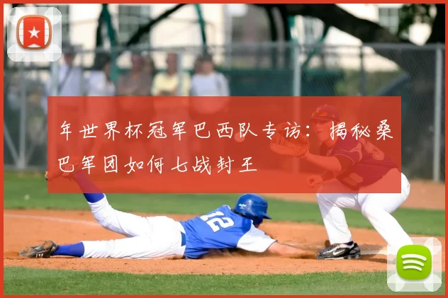 年世界杯冠军巴西队专访：揭秘桑巴军团如何七战封王