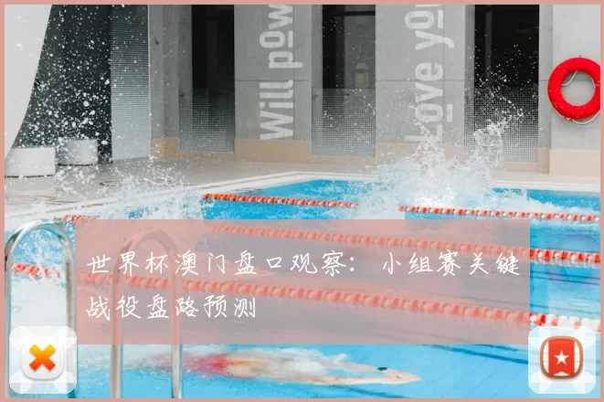 世界杯澳门盘口观察：小组赛关键战役盘路预测