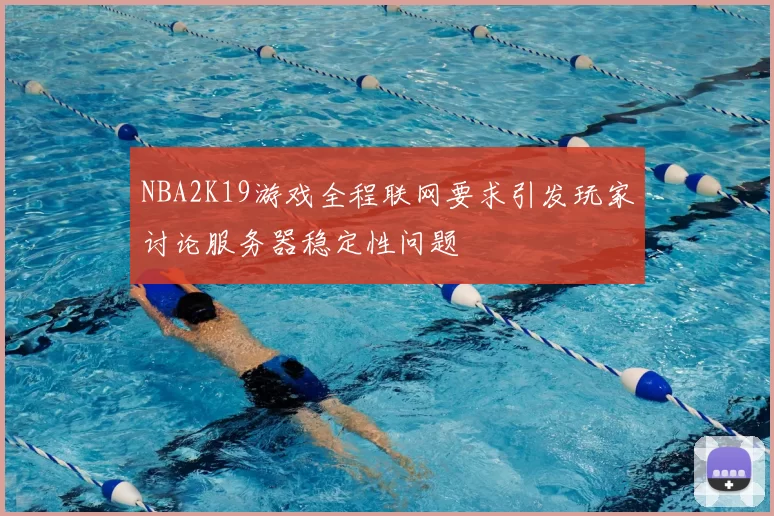 NBA2K19游戏全程联网要求引发玩家讨论服务器稳定性问题
