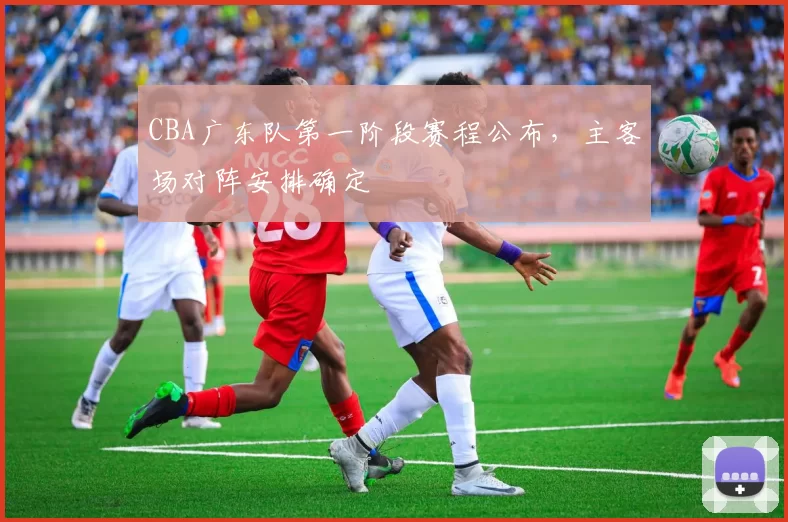 CBA广东队第一阶段赛程公布，主客场对阵安排确定