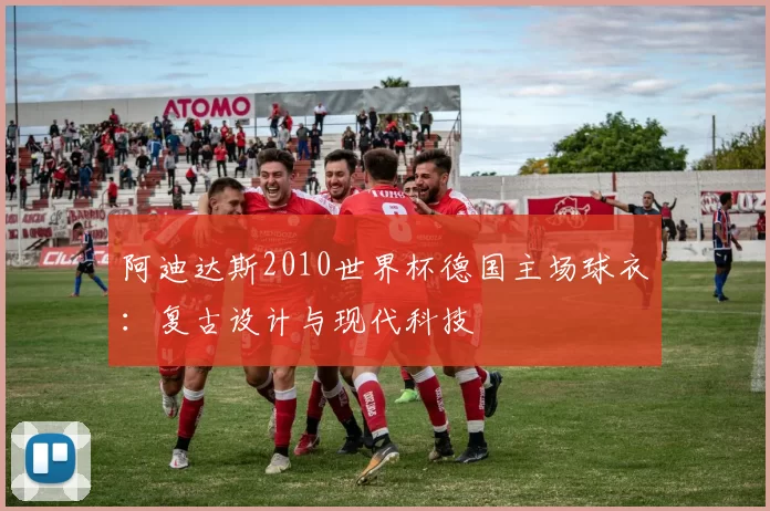 阿迪达斯2010世界杯德国主场球衣：复古设计与现代科技