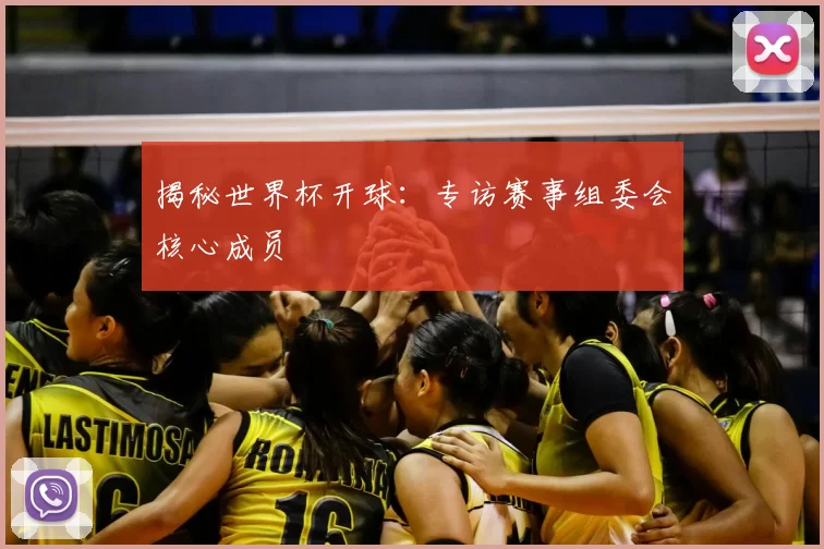 揭秘世界杯开球：专访赛事组委会核心成员