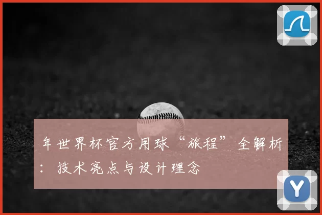 年世界杯官方用球“旅程”全解析:技术亮点与设计理念