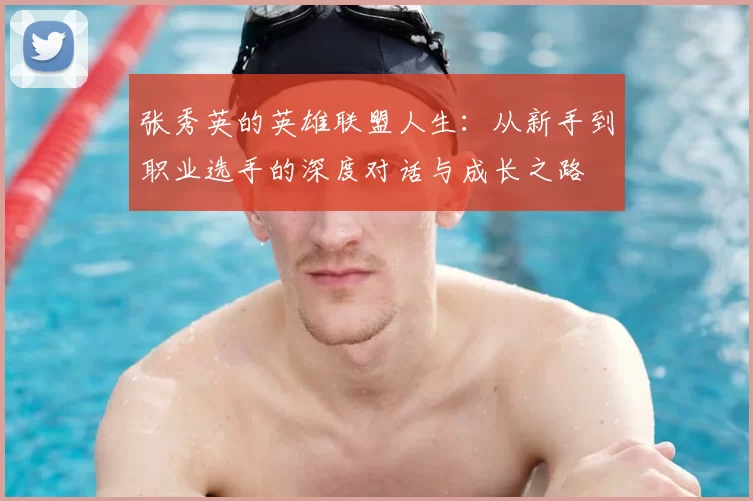 张秀英的英雄联盟人生：从新手到职业选手的深度对话与成长之路