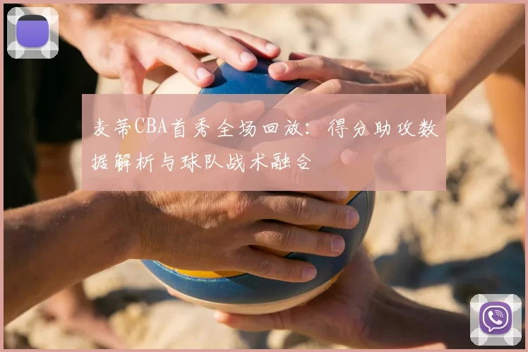 麦蒂CBA首秀全场回放:得分助攻数据解析与球队战术融合