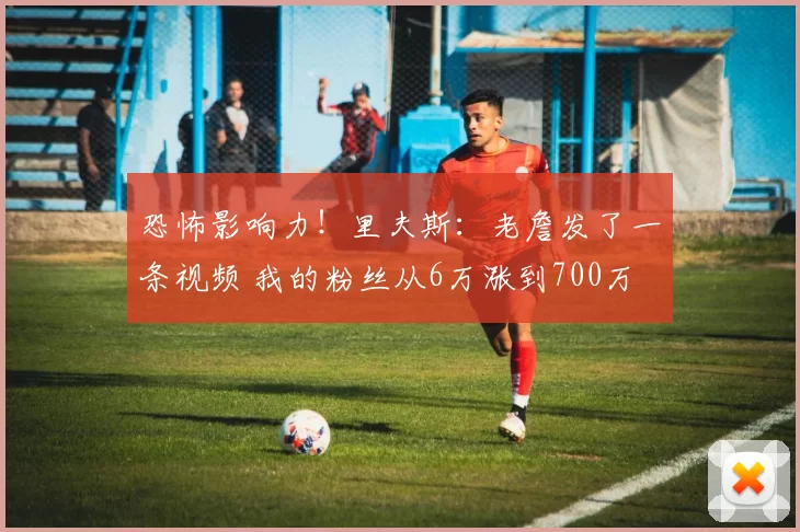 恐怖影响力！里夫斯：老詹发了一条视频 我的粉丝从6万涨到700万