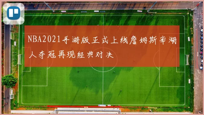 NBA2021手游版正式上线詹姆斯率湖人夺冠再现经典对决
