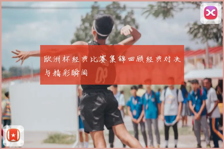 欧洲杯经典比赛集锦回顾经典对决与精彩瞬间