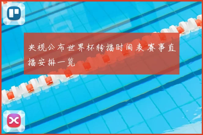 央视公布世界杯转播时间表 赛事直播安排一览