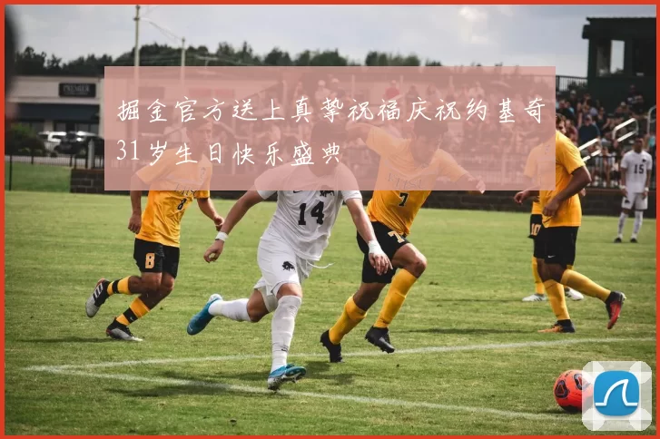 掘金官方送上真挚祝福庆祝约基奇31岁生日快乐盛典