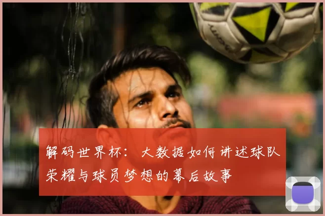 解码世界杯：大数据如何讲述球队荣耀与球员梦想的幕后故事