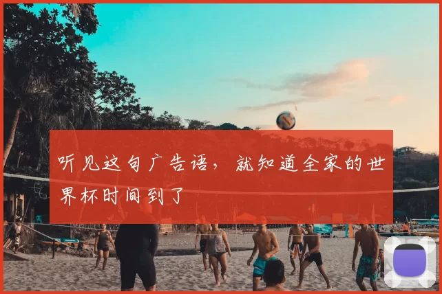 听见这句广告语，就知道全家的世界杯时间到了