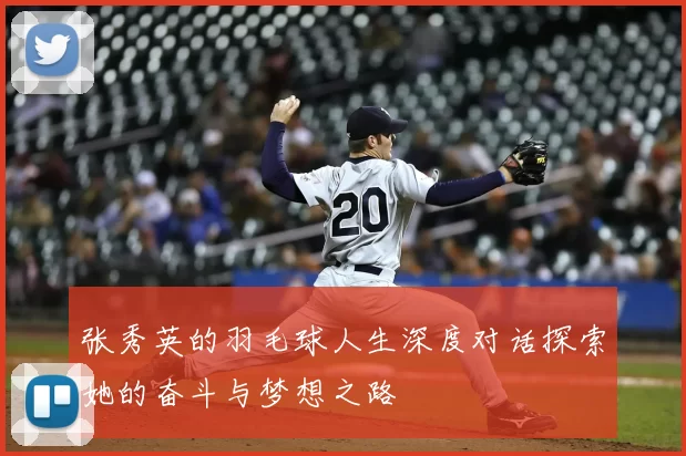 张秀英的羽毛球人生深度对话探索她的奋斗与梦想之路