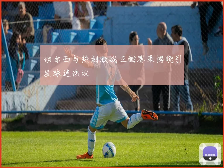 切尔西与热刺激战正酣赛果揭晓引发球迷热议