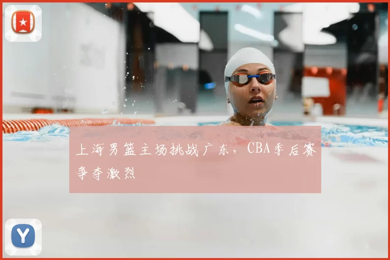 上海男篮主场挑战广东，CBA季后赛争夺激烈