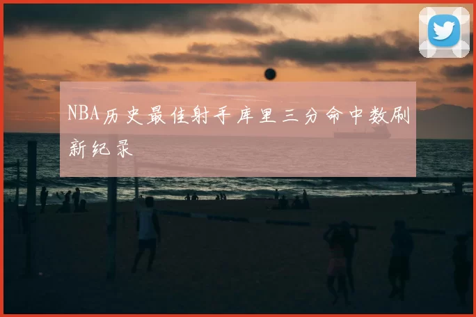 NBA历史最佳射手库里三分命中数刷新纪录