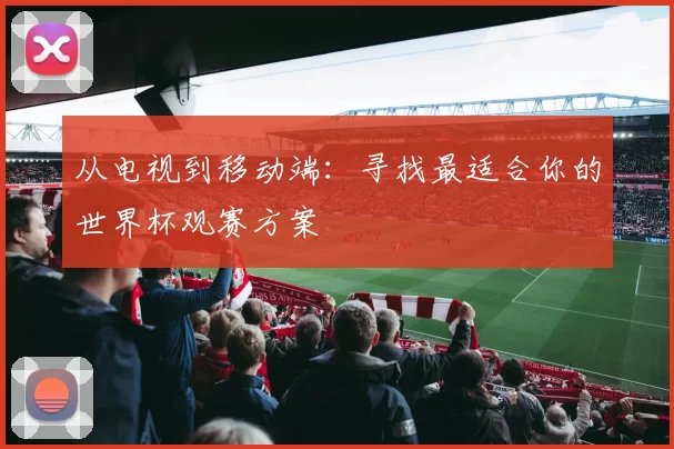 从电视到移动端：寻找最适合你的世界杯观赛方案