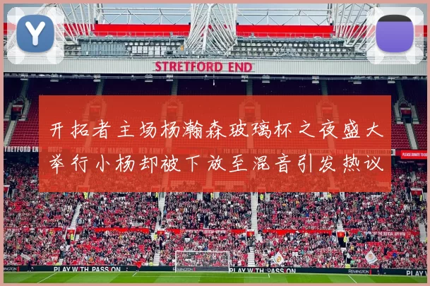 开拓者主场杨瀚森玻璃杯之夜盛大举行小杨却被下放至混音引发热议