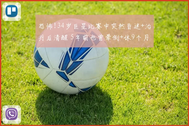 恐怖!34岁巨星比赛中突然昏迷+治疗后清醒 5年前也曾晕倒+休9个月