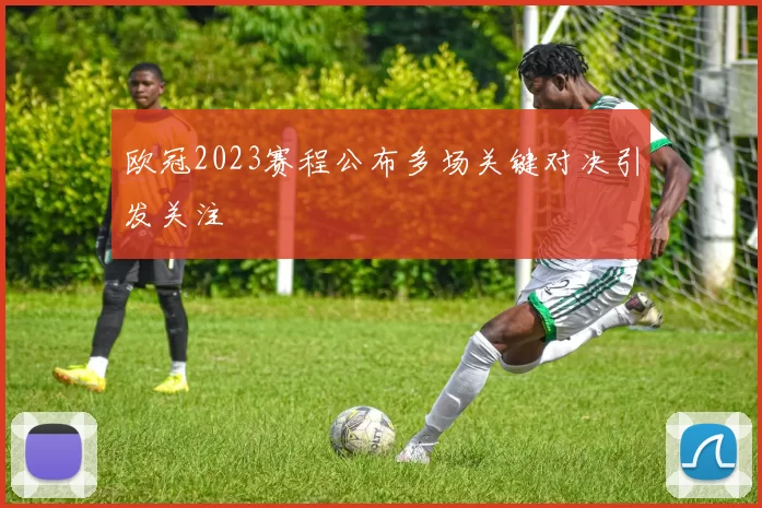 欧冠2023赛程公布多场关键对决引发关注