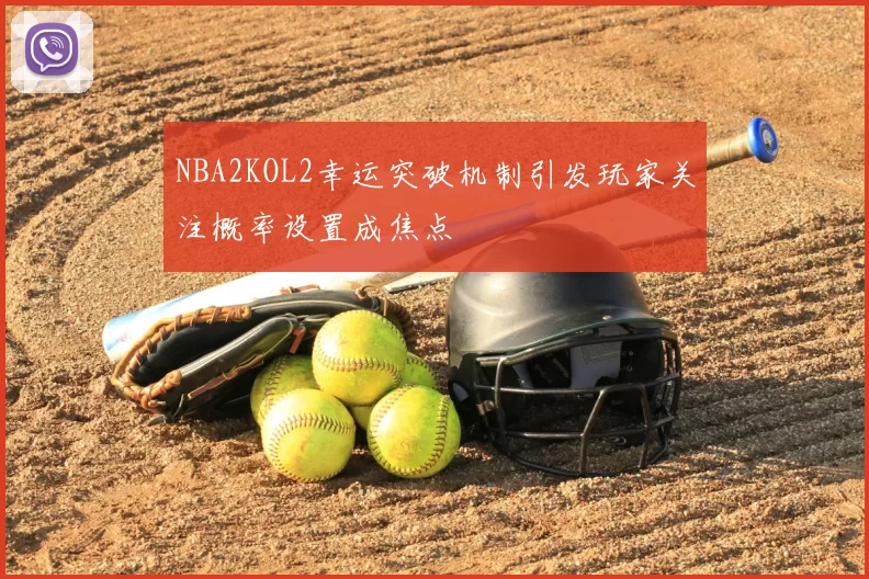 NBA2KOL2幸运突破机制引发玩家关注概率设置成焦点