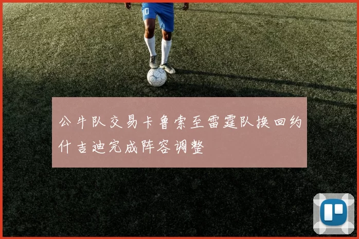 公牛队交易卡鲁索至雷霆队换回约什吉迪完成阵容调整