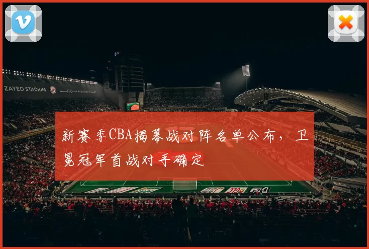 新赛季CBA揭幕战对阵名单公布，卫冕冠军首战对手确定